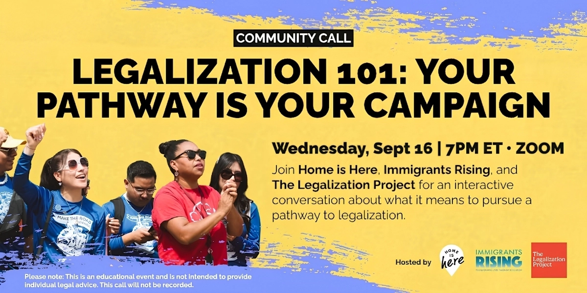 Legalization 101: Your Pathway Is Your Campaign Community Call
Organized by Home is Here (United We Dream)
Wednesday, September 16, 7pm ET