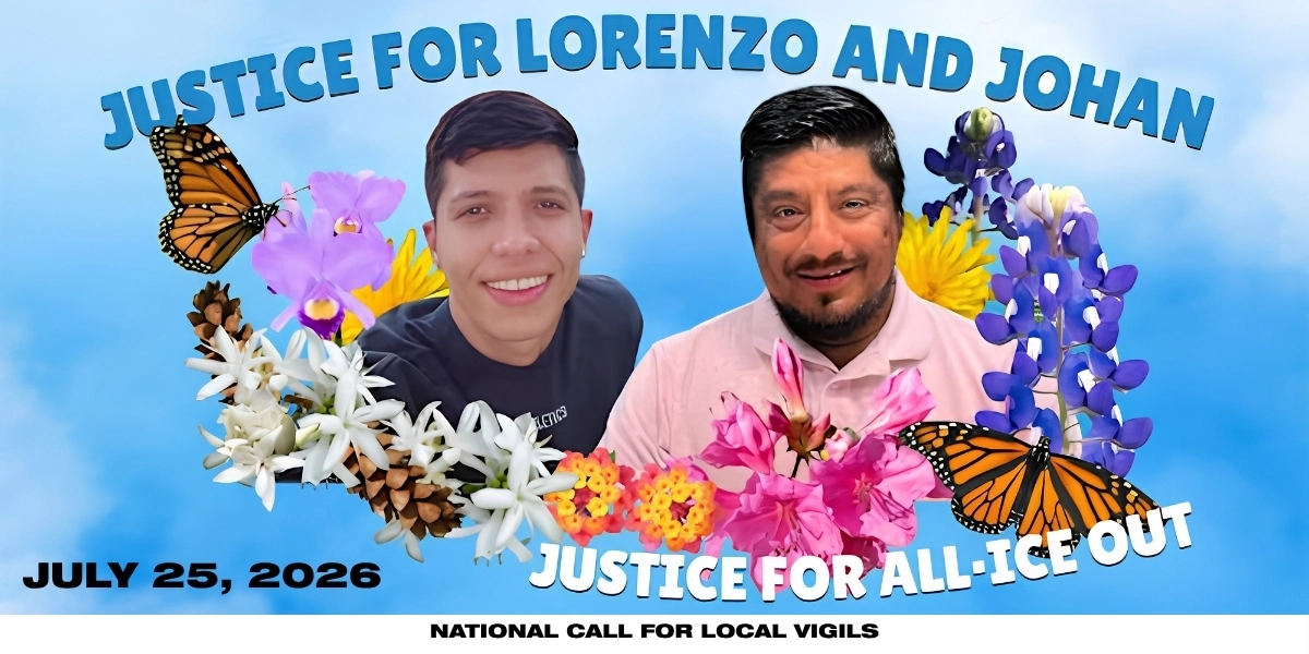 “Justice for Lorenzo & Johan” Vigils
Organized by Disappeared in America
July 25, 2026, Call for local vigils around the country.