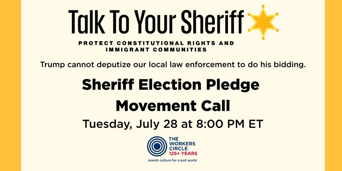 Talk To Your Sheriff: Election Pledge Movement Call
The Workers Circle
Tuesday, July 28th, 8pm ET